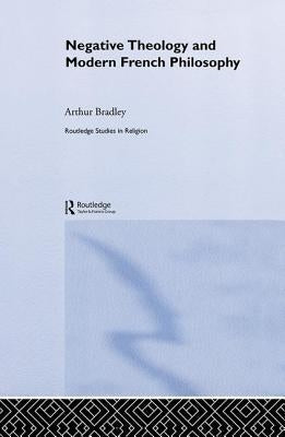 Negative Theology and Modern French Philosophy by Bradley, Arthur