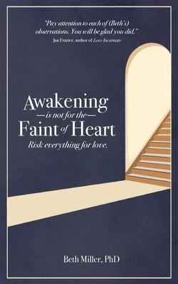 Awakening is Not for the Faint of Heart: Risk Everything for Love by Miller, Beth