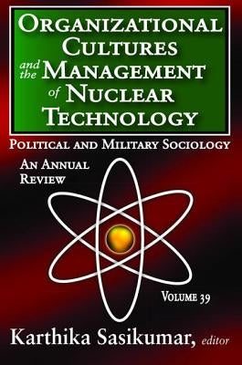 Organizational Cultures and the Management of Nuclear Technology: Political and Military Sociology by Sasikumar, Karthika