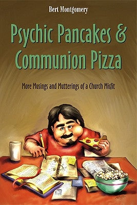 Psychic Pancakes & Communion Pizza: More Musings and Mutterings of a Church Misfit by Montgomery, Bert