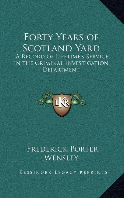 Forty Years of Scotland Yard: A Record of Lifetime's Service in the Criminal Investigation Department by Wensley, Frederick Porter