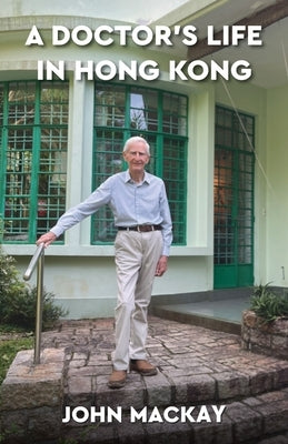 A Doctor's Life in Hong Kong by MacKay, John