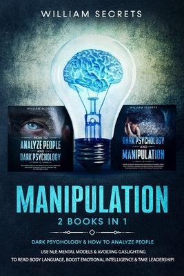 Manipulation: 2 Books in 1: Dark Psychology & How to Analyze People: Use NLP, Mental Models And Avoiding Gaslighting to Read Body La by Secrets, William