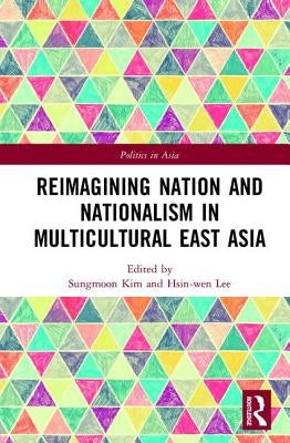 Reimagining Nation and Nationalism in Multicultural East Asia by Kim, Sungmoon
