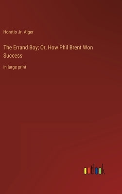 The Errand Boy; Or, How Phil Brent Won Success: in large print by Alger, Horatio, Jr.