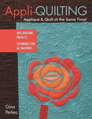 Appli-Quilting - Appliqué & Quilt at the Same Time!: Skill-Building Projects - Techniques for All Machines by Perkes, Gina