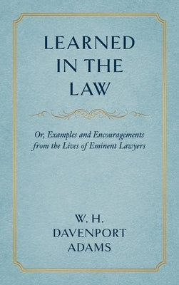 Learned in the Law (1882): Or Examples and Encouragements from the Lives of Eminent Lawyers by Adams, W. H. Davenport