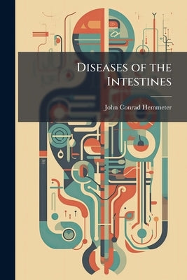 Diseases of the Intestines: Their Special Pathology, Diagnosis, and Treatment by Hemmeter, John Conrad