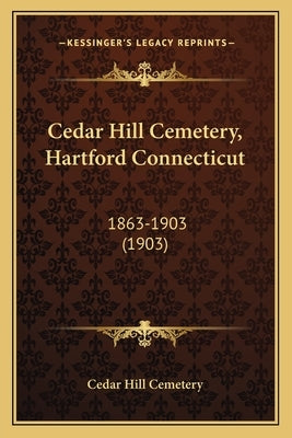 Cedar Hill Cemetery, Hartford Connecticut: 1863-1903 (1903) by Cedar Hill Cemetery