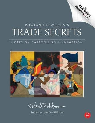 Trade Secrets: Rowland B. Wilson's Notes on Design for Cartooning and Animation by Wilson, Rowland