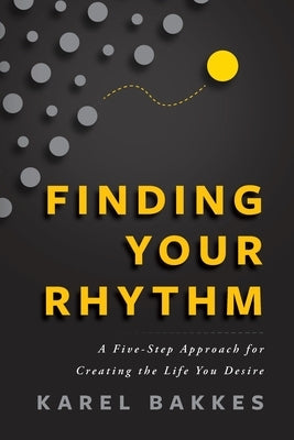 Finding Your Rhythm: A Five-Step Approach for Creating the Life You Desire by Bakkes, Karel