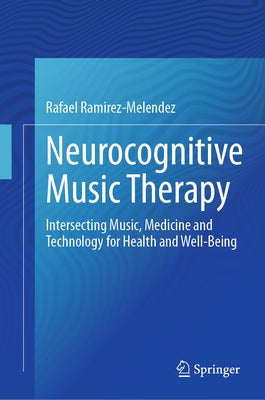 Neurocognitive Music Therapy: Intersecting Music, Medicine and Technology for Health and Well-Being by Ramírez-Meléndez, Rafael
