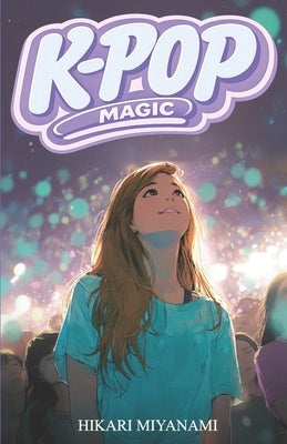 K-Pop Magic: A book for girls who believe in dreams, music, and true friendship by Miyanami, Hikari