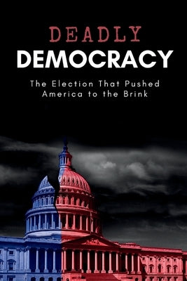 Deadly Democracy: The Election That Pushed America to the Brink by T. Whitfield, Eleanor