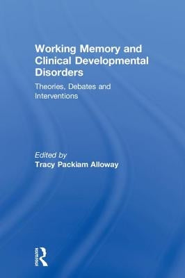 Working Memory and Clinical Developmental Disorders: Theories, Debates and Interventions by Alloway, Tracy Packiam