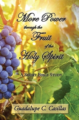 More Power through the Fruit of the Holy Spirit: A Short Bible Study by Casillas, Guadalupe C.