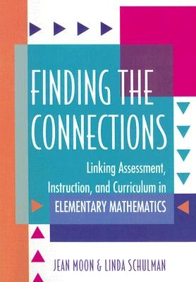 Finding the Connections: Linking Assessment, Instruction, and Curriculum in Elementary Mathematics by Moon, Jean