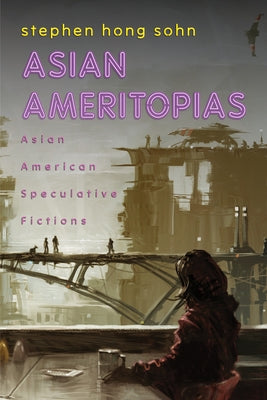 Asian Ameritopias: Asian American Speculative Fictions by Sohn, Stephen Hong