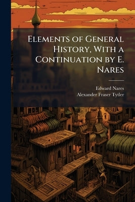 Elements of General History, With a Continuation by E. Nares by Nares, Edward