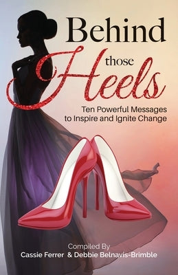 Behind those Heels: Ten Powerful Messages to Inspire and Ignite Change by Belnavis-Brimble, Debbie