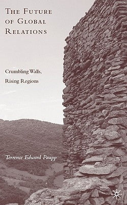 The Future of Global Relations: Crumbling Walls, Rising Regions by Paupp, T.