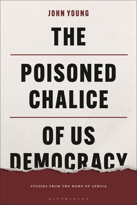 The Poisoned Chalice of US Democracy: Studies from the Horn of Africa by Young, John