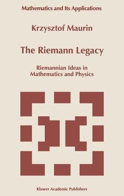 The Riemann Legacy: Riemannian Ideas in Mathematics and Physics by Maurin, Krzysztof