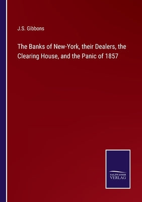 The Banks of New-York, their Dealers, the Clearing House, and the Panic of 1857 by Gibbons, J. S.