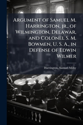 Argument of Samuel M. Harrington, jr., of Wilmington, Delawar, and Colonel S. M. Bowmen, U. S. A., in Defense of Edwin Wilmer by Harrington, Samuel Milby 1840-1878 [Fr
