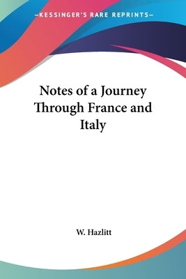 Notes of a Journey Through France and Italy by Hazlitt, W.