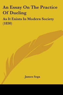 An Essay On The Practice Of Dueling: As It Exists In Modern Society (1830) by Sega, James