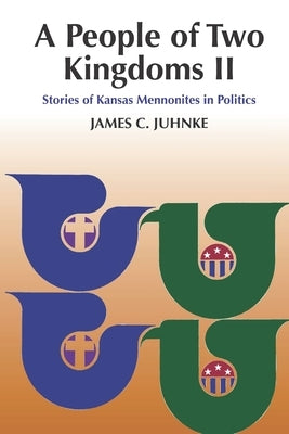 A People of Two Kingdoms II: Stories of Kansas Mennonites in Politics by Juhnke, James C.