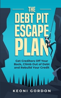 The Debt Pit Escape Plan: Get Creditors Off Your Back, Climb Out of Debt and Rebuild Your Credit by Gordon, Keoni