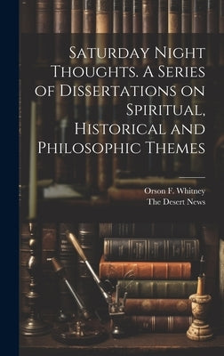 Saturday Night Thoughts. A Series of Dissertations on Spiritual, Historical and Philosophic Themes by Whitney, Orson F.