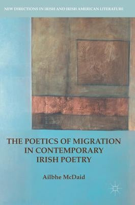 The Poetics of Migration in Contemporary Irish Poetry by McDaid, Ailbhe