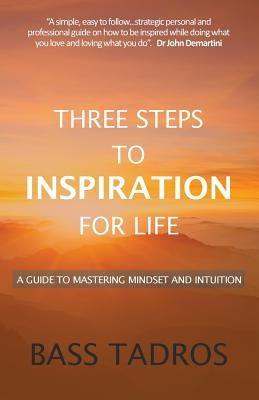 Three Steps to Inspiration for Life: A guide to Mastering Mindset and Intuition by Tadros, Bass