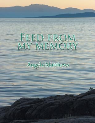 Feed from My Memory by Matthews, Angela