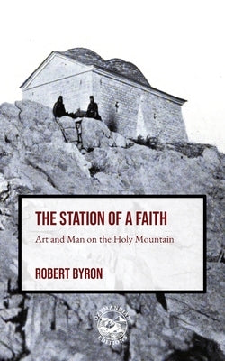 The Station of a Faith: Art and Man on the Holy Mountain by Byron, Robert