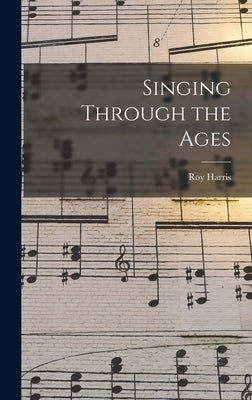 Singing Through the Ages by Harris, Roy 1898-1979