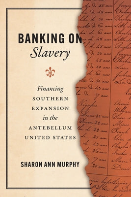 Banking on Slavery: Financing Southern Expansion in the Antebellum United States by Murphy, Sharon Ann