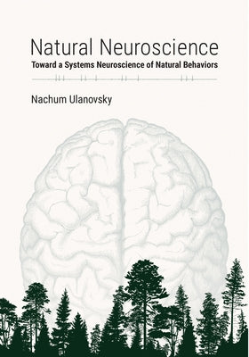 Natural Neuroscience: Toward a Systems Neuroscience of Natural Behaviors by Ulanovsky, Nachum