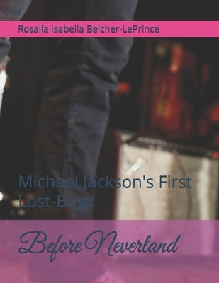 Before Neverland: Michael Jackson's First Lost-Boys by Belcher-Leprince, Rosalia Isabella