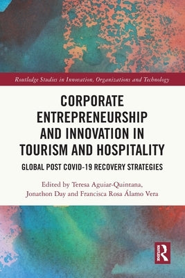 Corporate Entrepreneurship and Innovation in Tourism and Hospitality: Global Post Covid-19 Recovery Strategies by Aguiar-Quintana, Teresa