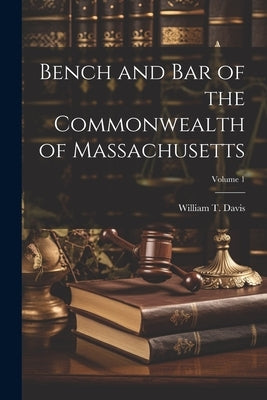 Bench and Bar of the Commonwealth of Massachusetts; Volume 1 by Davis, William T. (William Thomas) 1.