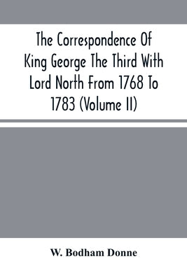 The Correspondence Of King George The Third With Lord North From 1768 To 1783 (Volume Ii) by Bodham Donne, W.