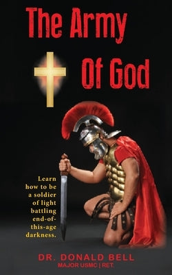 The Army of God: Learn how to be a soldier of light battling end-of-this-age darkness. by Bell, Donald