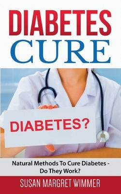 Diabetes Cure: Natural Methods To Cure Diabetes - Do They Work? by Wimmer, Susan Margret