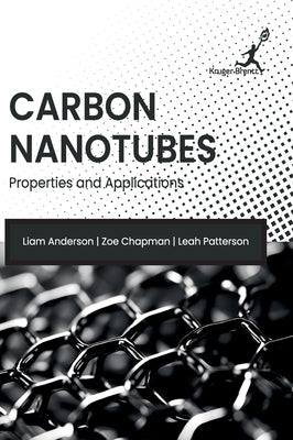 Carbon Nanotubes: Properties and Applications by Liam Anderson, Zoe Chapman Leah Patt