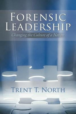 Forensic Leadership: Changing the Culture of a Nation by North, Trent T.