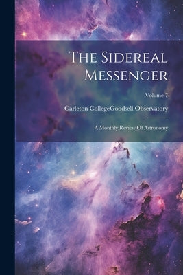 The Sidereal Messenger: A Monthly Review Of Astronomy; Volume 7 by Carleton College (Northfield, Minn ).